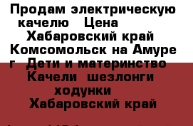 Продам электрическую качелю › Цена ­ 2 500 - Хабаровский край, Комсомольск-на-Амуре г. Дети и материнство » Качели, шезлонги, ходунки   . Хабаровский край